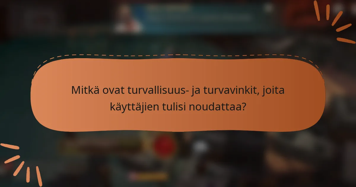 Mitkä ovat turvallisuus- ja turvavinkit, joita käyttäjien tulisi noudattaa?
